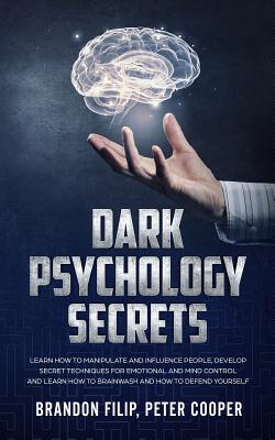Dark Psychology Secrets: learn how to manipulate and influence people, develop secret techniques for emotional and mind control and learn how to brainwash and how to defend yourself. - Peter Cooper, Brandon Filip