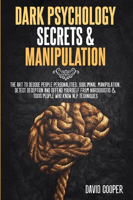 Dark Psychology Secrets & Manipulation: The Art to decode people personalities, Subliminal Manipulation, Detect Deception and Defend Yourself from Narcissistic and Toxic People Who Know NLP techniques - Cooper, David
