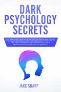 Dark Psychology Secrets: The Art of Reading People Through Mind Manipulation for Positive Results and Understand Who is Manipulating you and How to Handle it