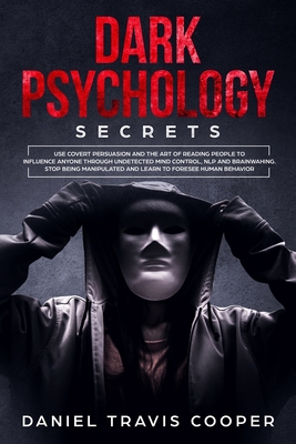 Dark Psychology Secrets: Use Covert Persuasion and The Art of Reading People to Influence Anyone Throught Undetected Mind Control, Npl and Brainwashing. Stop Being Manipulated and Learn to Foresee Human Behavior - Cooper, Daniel Travis
