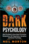 Dark Psychology: What You Need to Know About Persuasion, Manipulation, NLP, Negotiation, Deception, and Human Psychology