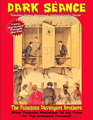 Dark Seance - The Fabulous Davenport Brothers: Most Famous Mediums Of All Time...Or Greatest Frauds? - Conan Doyle, Sir Arthur, and Beckley, Timothy Green