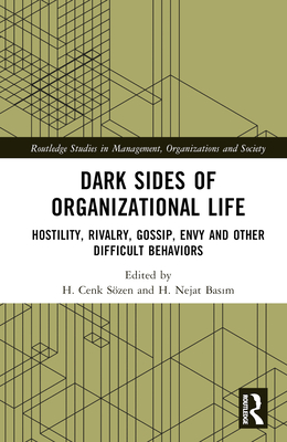 Dark Sides of Organizational Life: Hostility, Rivalry, Gossip, Envy and Other Difficult Behaviors - Szen, H Cenk (Editor), and Bas m, H Nejat (Editor)