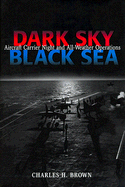 Dark Sky, Black Sea: Aircraft Carrier Night and All-Weather Operations - Brown, Charles H