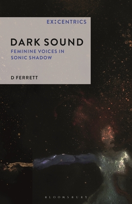 Dark Sound: Feminine Voices in Sonic Shadow - Ferrett, D