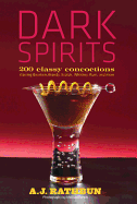 Dark Spirits: 200 Classy Concoctions Starring Bourbon, Brandy, Scotch, Whiskey, Rum and More