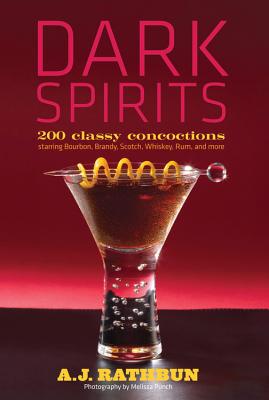 Dark Spirits: 200 Classy Concoctions Starring Bourbon, Brandy, Scotch, Whiskey, Rum and More - Rathbun, A J