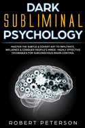 Dark Subliminal Psychology: Master the Subtle & Covert Art to Infiltrate, Influence & Conquer People's Minds -Highly Effective Techniques for Subconscious Brain Control