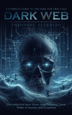 Dark Web: A Complete Guide to the Dark Web True Tales (The Addictive Input down able Gripping Crime Thriller of Mystery and Suspense) - Guerrero, Theodore