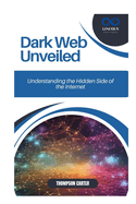 Dark Web Unveiled: Understanding the Hidden Side of the Internet