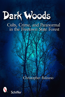 Dark Woods: Cults, Crime, and the Paranormal in the Freetown State Forest, Massachusetts - Balzano, Christopher