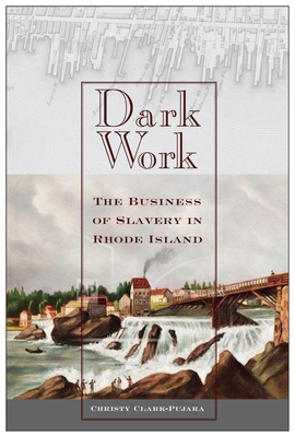 Dark Work: The Business of Slavery in Rhode Island - Clark-Pujara, Christy