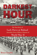 Darkest Hour: The True Story of Lark Force at Rabaul Australia's Worst Military Disaster of World War II