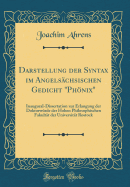 Darstellung Der Syntax Im Angelschsischen Gedicht Phnix: Inaugural-Dissertation Zur Erlangung Der Doktorwrde Der Hohen Philosophischen Fakultt Der Universitt Rostock (Classic Reprint)