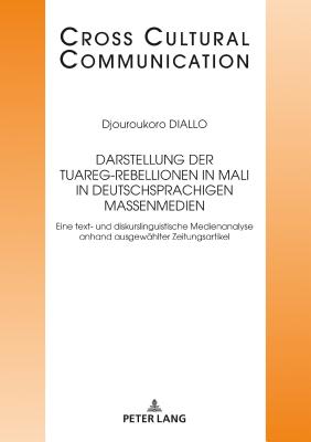 Darstellung der Tuareg-Rebellionen in Mali in deutschsprachigen Massenmedien: Eine text- und diskurslinguistische Medienanalyse anhand ausgewaehlter Zeitungsartikel - Hess-L?ttich, Ernest W B, and Diallo, Djouroukoro