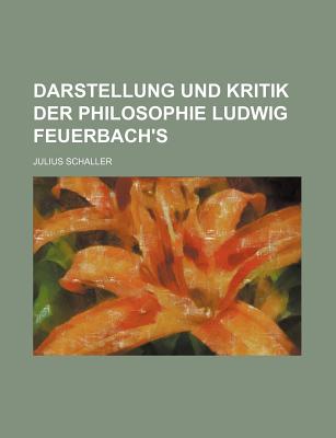 Darstellung Und Kritik Der Philosophie Ludwig Feuerbach's - Schaller, Julius