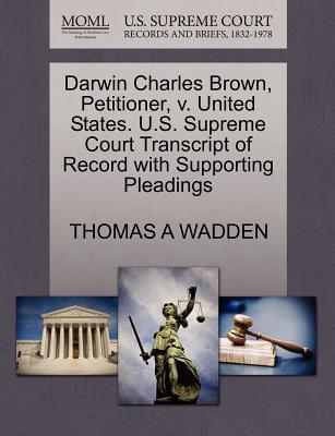 Darwin Charles Brown, Petitioner, V. United States. U.S. Supreme Court Transcript of Record with Supporting Pleadings - Wadden, Thomas A, PhD