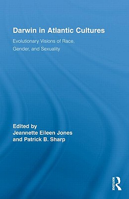 Darwin in Atlantic Cultures: Evolutionary Visions of Race, Gender, and Sexuality - Jones, Jeannette Eileen (Editor), and Sharp, Patrick B (Editor)