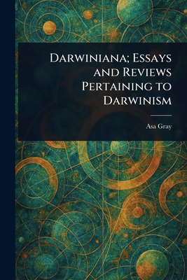Darwiniana; Essays and Reviews Pertaining to Darwinism - Gray, Asa