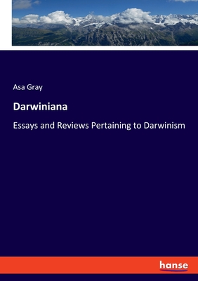 Darwiniana: Essays and Reviews Pertaining to Darwinism - Gray, Asa