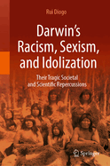 Darwin's Racism, Sexism, and Idolization: Their Tragic Societal and Scientific Repercussions