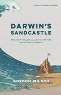 Darwin's Sandcastle: Evolution's Failure in the Light of Scripture and the Scientific Evidence