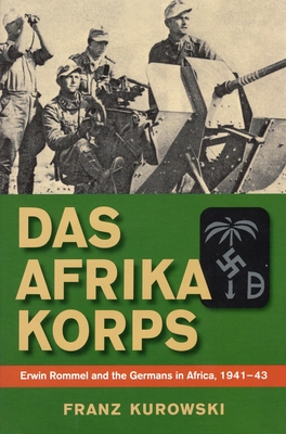Das Afrika Korps: Erwin Rommel and the Germans in Africa, 1941-43 - Kurowski, Franz