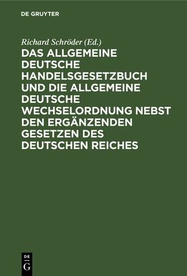 Das Allgemeine Deutsche Handelsgesetzbuch Und Die Allgemeine Deutsche Wechselordnung Nebst Den Erg?nzenden Gesetzen Des Deutschen Reiches: Mit Ausf?hrlichem Sachregister - Schrder, Richard (Editor)