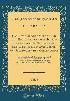 Das Alte Und Neue Morgenland, Oder Erluterungen Der Heiligen Schrift Aus Der Natrlichen Beschaffenheit, Den Sagen, Sitten Und Gebruchen Des Morgenlandes, Vol. 6: Mit Eingeschalteter Uebersetzung Von Samuel Burder's Morgenlndischen Gebruchen, Und - Rosenmuller, Ernst Friedrich Karl