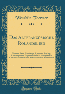 Das Altfranzsische Rolandslied: Text Von Paris, Cambridge, Lyon Und Den Sog. Lothringischen Fragmenten Mit R. Heiligbrodt's Concordanztabelle Zum Altfranzsischen Rolandslied (Classic Reprint)