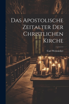 Das Apostolische Zeitalter der Christlichen Kirche - Weizscker, Carl