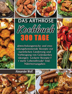 Das Arthrose Kochbuch: 300 Tage abwechslungsreiche und entzndungshemmende Rezepte zur natrlichen Linderung und Vorbeugung von Gelenkerkrankungen. Leckere Rezepte fr mehr Lebensfreude! Inkl. Nhrwertangaben