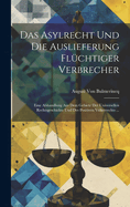 Das Asylrecht Und Die Auslieferung Flchtiger Verbrecher: Eine Abhandlung Aus Dem Gebiete Der Universellen Rechtsgeschichte Und Des Positiven Vlkerrechts ...