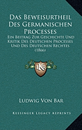 Das Beweisurtheil Des Germanischen Processes: Ein Beitrag Zur Geschichte Und Kritik Des Deutschen Processes Und Des Deutschen Rechtes (1866) - Bar, Ludwig Von