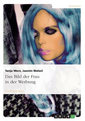 Das Bild Der Frau in Der Werbung - Merz, Tanja, and Walzel, Jasmin