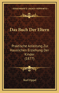 Das Buch Der Eltern: Praktische Anleitung Zur Hauslichen Erziehung Der Kinder (1877)