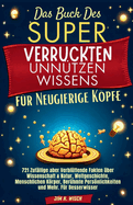 Das Buch des Super Verr?ckten Unn?tzen Wissens f?r Neugierige Kpfe: 721 Zuf?llige aber Verbl?ffende Fakten ?ber Wissenschaft & Natur, Weltgeschichte, Menschlichen Krper, Ber?hmte Persnlichkeiten