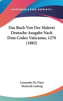 Das Buch Von Der Malerei Deutsche Ausgabe Nach Dem Codex Vaticanus, 1270 (1882) - Vinci, Leonardo Da, and Ludwig, Heinrich