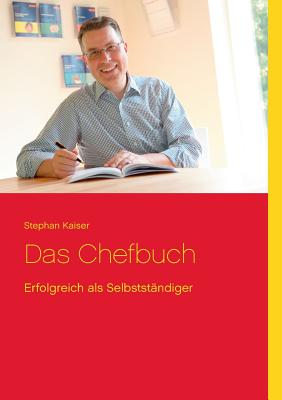 Das Chefbuch: Erfolgreich als Selbstst?ndiger - Kaiser, Stephan