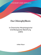 Das Chlorophyllkorn: In Chemischer, Morphologischer Und Biologischer Beziehung (1883)