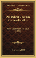 Das Dekret Uber Die Kirchen-Fabriken: Vom Dezember 30, 1809 (1888)