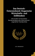 Das Deutsch-sterreichisch-Ungarische Wirtschafts- und Zollbndnis: Eine Studie mit besonderer Bercksichtigung des sterreichisch -ungarischen Standpunktes