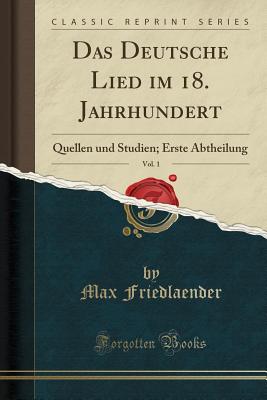 Das Deutsche Lied Im 18. Jahrhundert, Vol. 1: Quellen Und Studien; Erste Abtheilung (Classic Reprint) - Friedlaender, Max