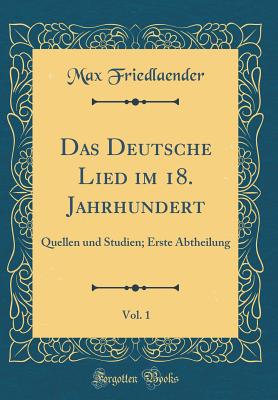 Das Deutsche Lied Im 18. Jahrhundert, Vol. 1: Quellen Und Studien; Erste Abtheilung (Classic Reprint) - Friedlaender, Max