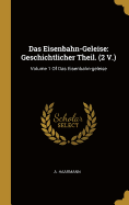 Das Eisenbahn-Geleise: Geschichtlicher Theil. (2 V.): Volume 1 of Das Eisenbahn-Geleise