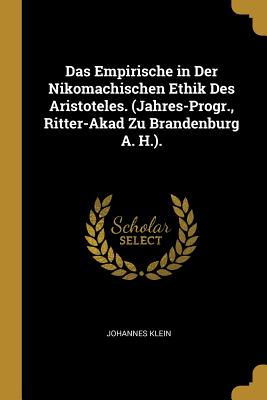 Das Empirische in Der Nikomachischen Ethik Des Aristoteles. (Jahres-Progr., Ritter-Akad Zu Brandenburg A. H.). - Klein, Johannes