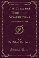 Das Ende Des Judischen Staatswesens: Sechs Populare Vortrage (Classic Reprint)