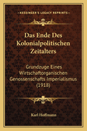 Das Ende Des Kolonialpolitischen Zeitalters: Grundzuge Eines Wirtschaftorganischen Genossenschafts Imperialismus (1918)