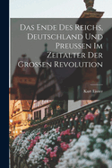 Das Ende Des Reichs, Deutschland Und Preussen Im Zeitalter Der Grossen Revolution