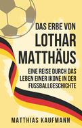 Das Erbe von Lothar Matth?us: Eine Legende des schnen Spiels: Eine Reise durch das Leben einer Ikone in der Fu?ballgeschichte